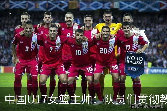 中国U17女篮主帅：队员们贯彻教练意图顽强追分 备战目标更清晰