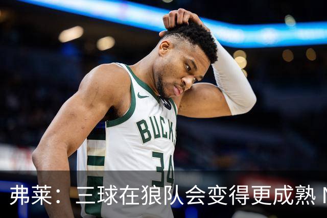 弗莱：三球在狼队会变得更成熟 NBA正式重回三巨头抱团时代