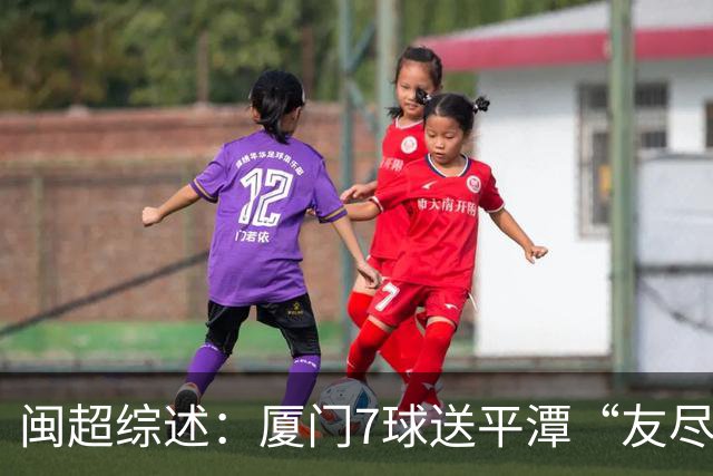 闽超综述：厦门7球送平潭“友尽赛” 福州莆田南平胜 泉州平龙岩