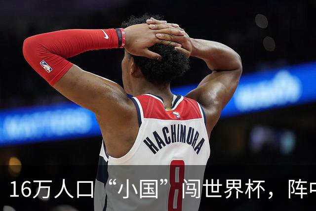 16万人口“小国”闯世界杯，阵中还有一位华裔球星