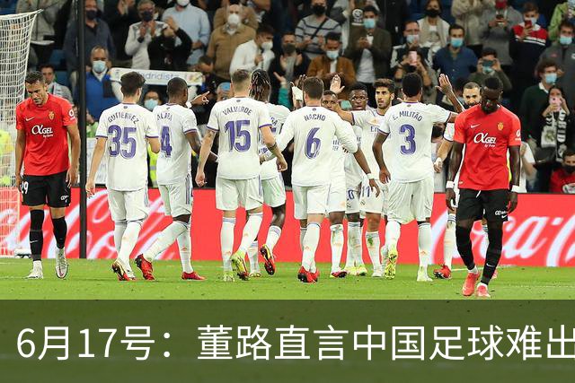 6月17号：董路直言中国足球难出C罗，天赋才是真正的关键，平台引导未来或能出巨星